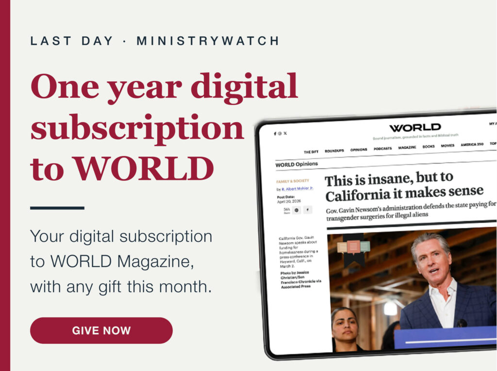 Special offer ends today! 
A full year of WORLD Magazine digital content...
Our thank-you for a gift of any size to MinistryWatch this month. 